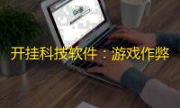 开挂科技软件
：游戏作弊技术解析与安全防范